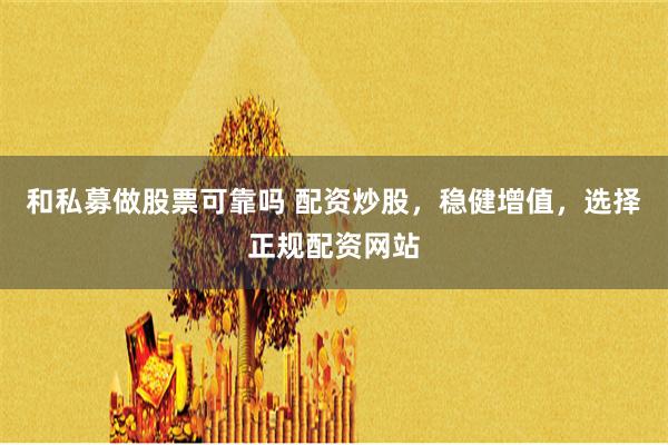 和私募做股票可靠嗎 配資炒股，穩健增值，選擇正規配資網站