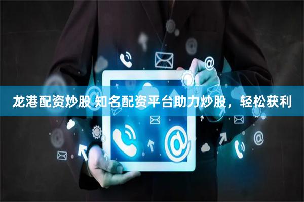 龍港配資炒股 知名配資平臺助力炒股，輕松獲利