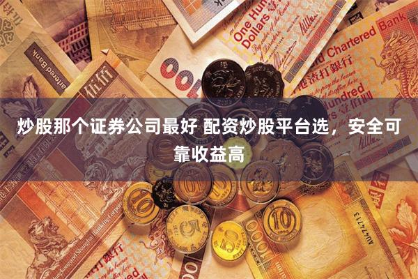炒股那個證券公司最好 配資炒股平臺選，安全可靠收益高