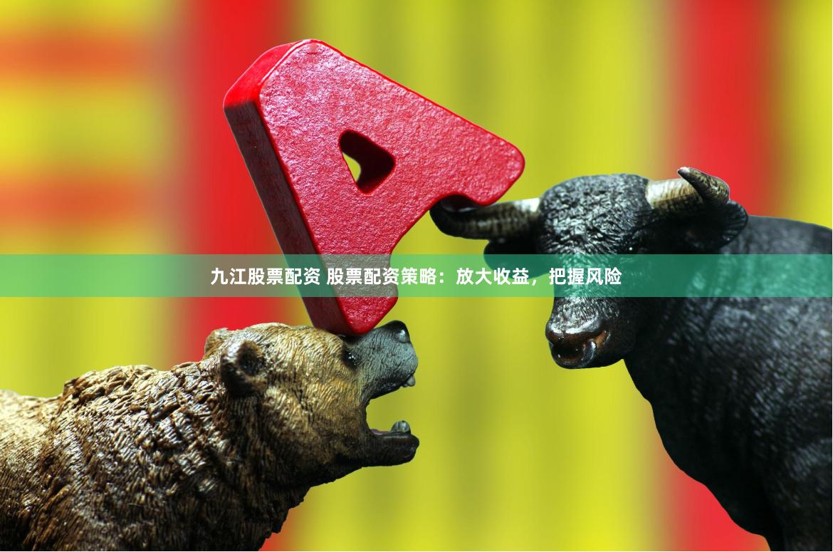 九江股票配資 股票配資策略：放大收益，把握風(fēng)險