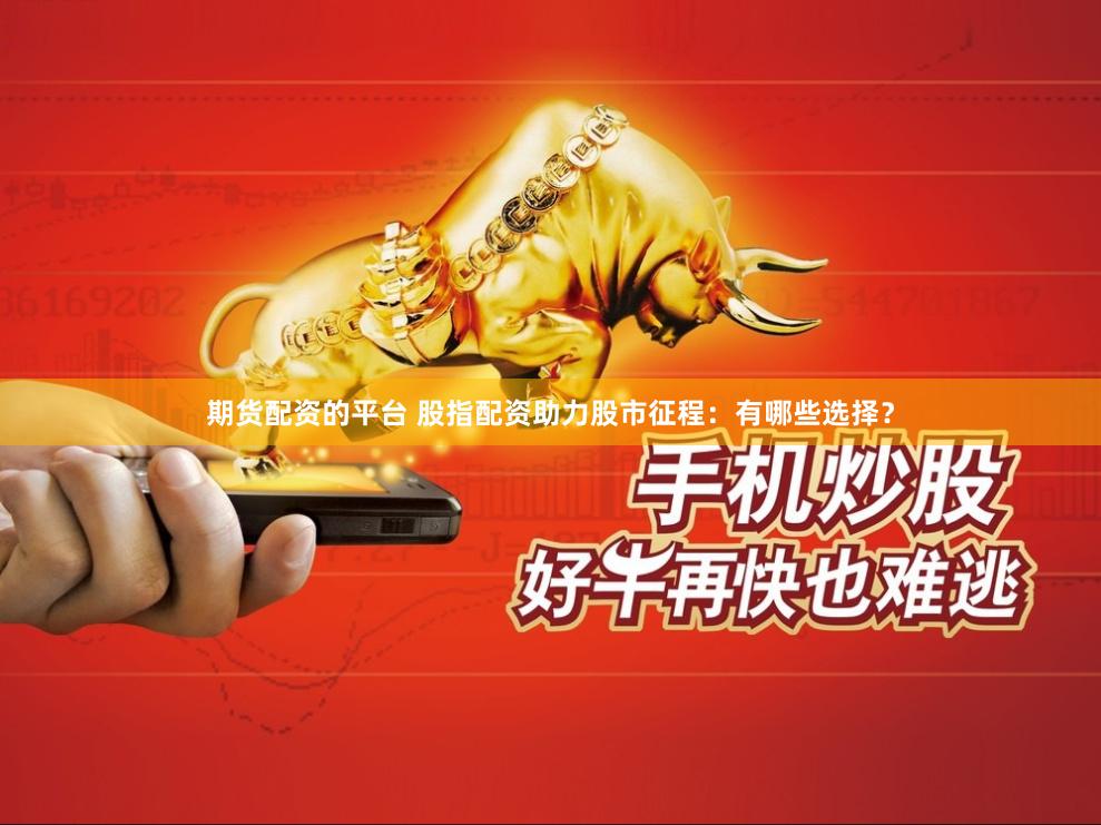 期貨配資的平臺 股指配資助力股市征程：有哪些選擇？