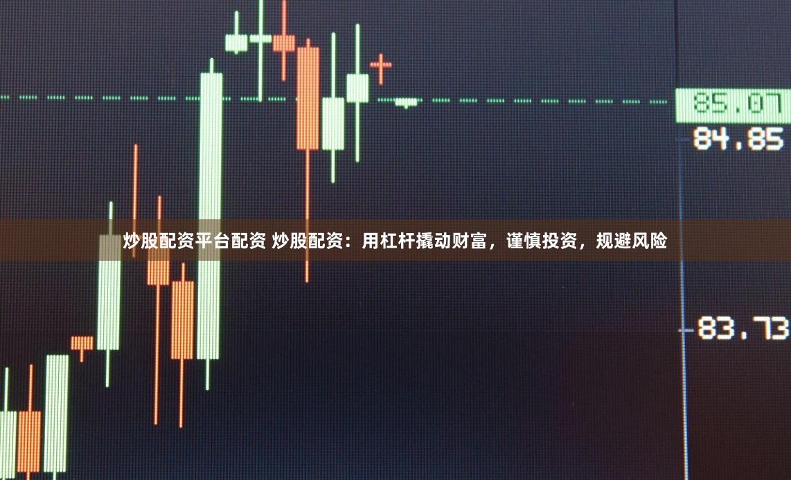 炒股配資平臺配資 炒股配資：用杠桿撬動財(cái)富，謹(jǐn)慎投資，規(guī)避風(fēng)險(xiǎn)