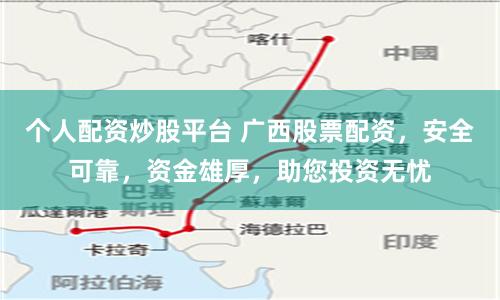 個人配資炒股平臺 廣西股票配資，安全可靠，資金雄厚，助您投資無憂