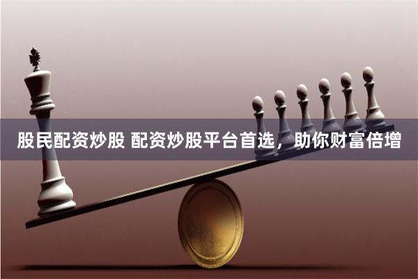 股民配資炒股 配資炒股平臺(tái)首選，助你財(cái)富倍增