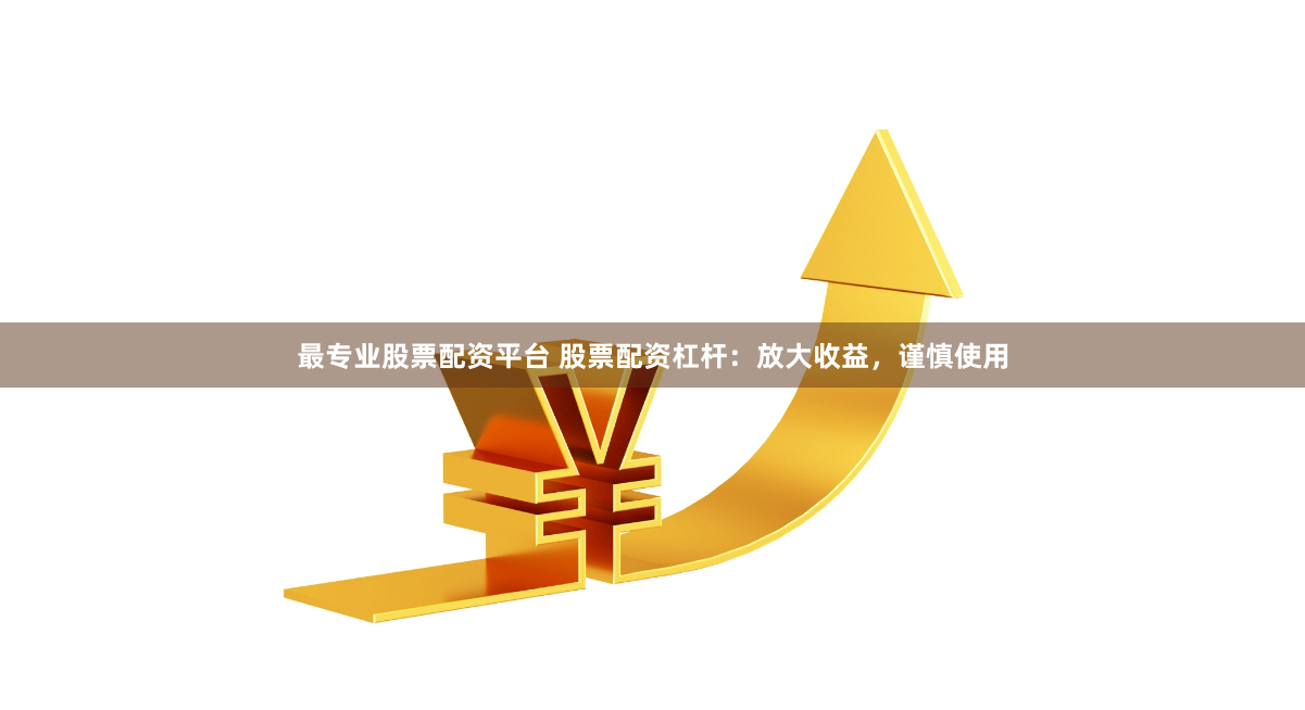 最專(zhuān)業(yè)股票配資平臺(tái) 股票配資杠桿：放大收益，謹(jǐn)慎使用
