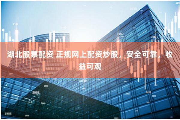 湖北股票配資 正規(guī)網(wǎng)上配資炒股，安全可靠，收益可觀