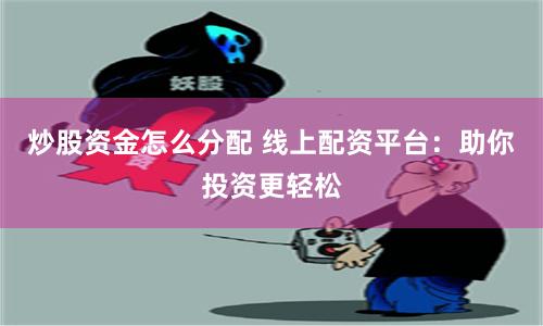 炒股資金怎么分配 線上配資平臺：助你投資更輕松