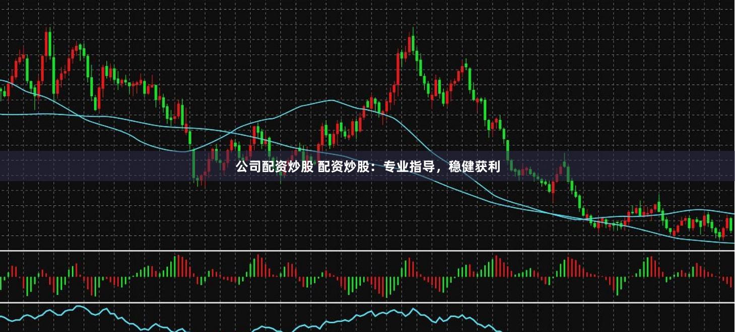 公司配資炒股 配資炒股：專業指導，穩健獲利