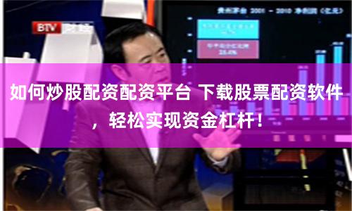 如何炒股配資配資平臺(tái) 下載股票配資軟件，輕松實(shí)現(xiàn)資金杠桿！