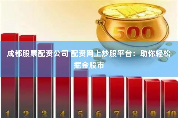 成都股票配資公司 配資網上炒股平臺：助你輕松掘金股市