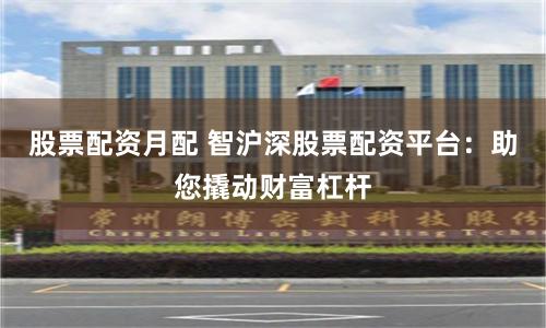 股票配資月配 智滬深股票配資平臺：助您撬動財富杠桿