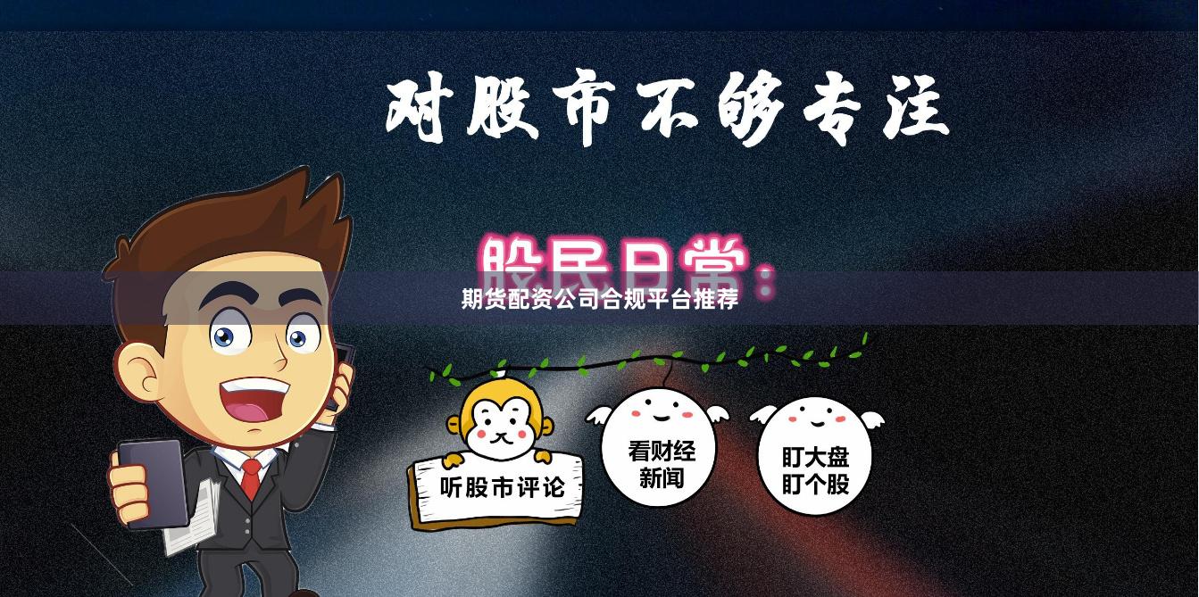 期貨配資公司合規(guī)平臺推薦