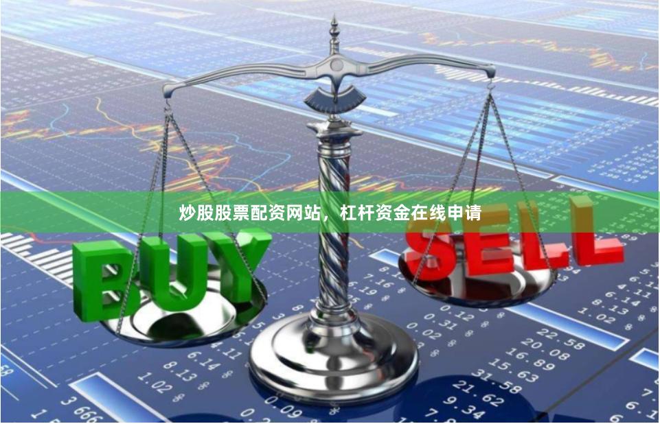 炒股股票配資網站，杠桿資金在線申請