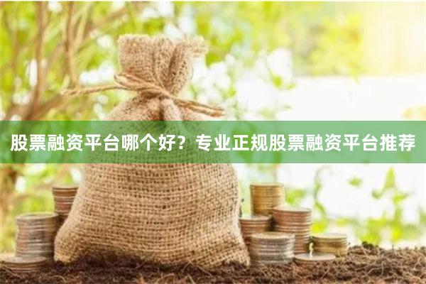 股票融資平臺哪個好？專業正規股票融資平臺推薦
