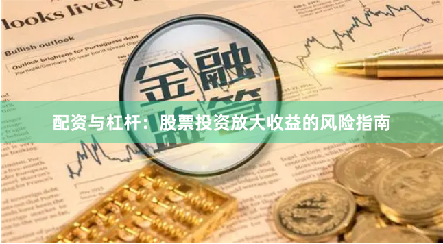 配資與杠桿：股票投資放大收益的風險指南